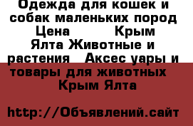 Одежда для кошек и собак маленьких пород › Цена ­ 100 - Крым, Ялта Животные и растения » Аксесcуары и товары для животных   . Крым,Ялта